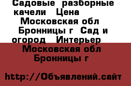 Садовые, разборные качели › Цена ­ 6 300 - Московская обл., Бронницы г. Сад и огород » Интерьер   . Московская обл.,Бронницы г.